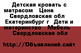 Детская кровать с матрасом › Цена ­ 5 000 - Свердловская обл., Екатеринбург г. Дети и материнство » Мебель   . Свердловская обл.